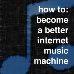 How To Become A Better Internet Music Machine